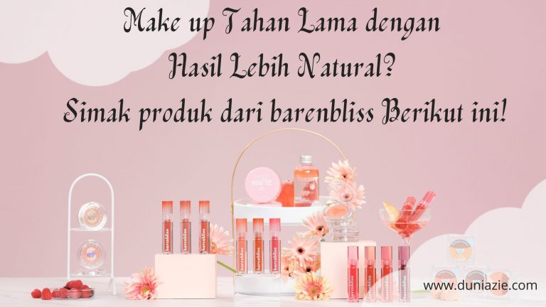 Make up Tahan Lama dengan Hasil Lebih Natural? Simak produk dari barenbliss Berikut ini!